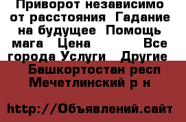 Приворот независимо от расстояния. Гадание на будущее. Помощь мага › Цена ­ 2 000 - Все города Услуги » Другие   . Башкортостан респ.,Мечетлинский р-н